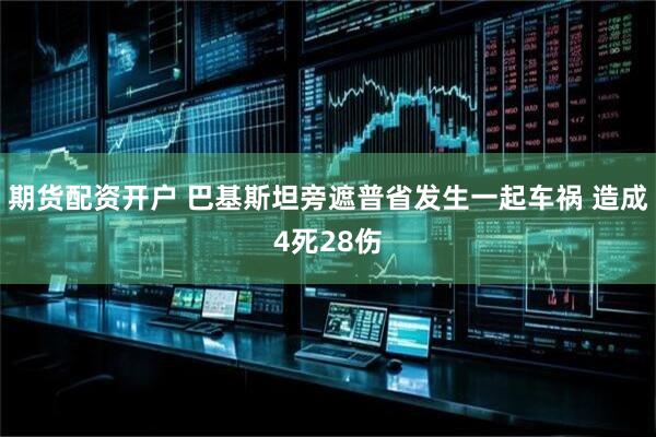 期货配资开户 巴基斯坦旁遮普省发生一起车祸 造成4死28伤
